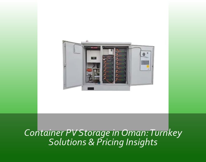 Container PV Storage in Oman: Turnkey Solutions & Pricing Insights